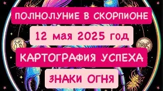 🔥ЗНАКИ ОГНЯ🔥 ПОЛНОЛУНИЕ В СКОРПИОНЕ. 12 МАЯ 2025 ГОД КАРТОГРАФИЯ УСПЕХА.