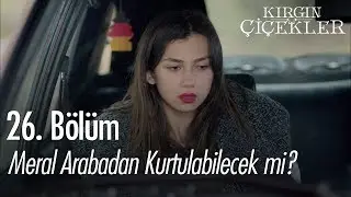Meral arabadan kurtulabilecek mi? - Kırgın Çiçekler 26. Bölüm