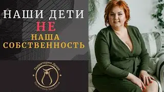НАШИ ДЕТИ – НЕ НАША СОБСТВЕННОСТЬ