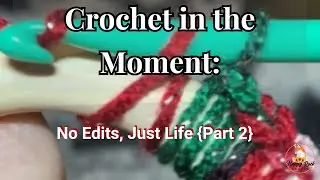 Crochet in the Moment: No Edits, Just Life (Part 2)