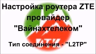 Настройка роутера ZTE, провайдер "Вайнахтелеком", вид соединения - L2TP