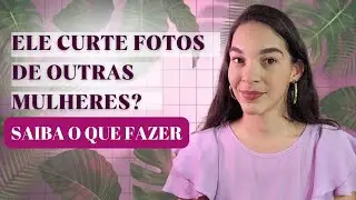 Ele curte fotos de outras mulheres! isso te incomoda? saiba o que fazer. #relacionamento #curtidas