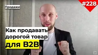 КАК ПРОДАВАТЬ ДОРОГОЙ ТОВАР ДЛЯ  B2B | Чтобы клиенты не торговались по цене