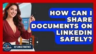 How Can I Share Documents On LinkedIn Safely? - Get Linked Together