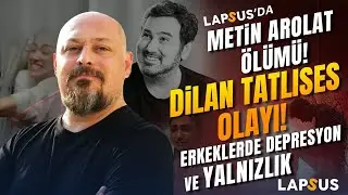 Metin Arolat'ın Ölümü, Dilan Tatlıses Olayı... Erkeklerde Depresyon ve Yalnızlık | Tuna Tüner