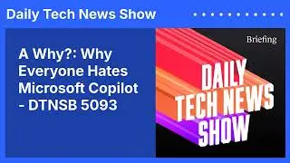 A Why?: Why Everyone Hates Microsoft Copilot - DTNSB 5093 | Daily Tech News Show