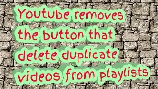 Youtube removes button for deleting duplicate videos from playlists