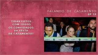 Tirar Foto Com Todos Os Convidados? | Falando de Casamento | EP 18