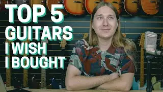 My Top 5 Guitars I Wish I Bought