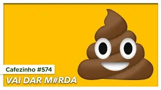 Cafezinho 574 - Vai dar m#rda