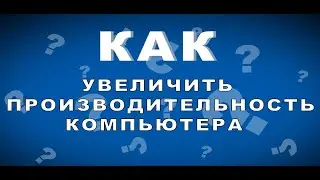 Как увеличить производительность компьютера #1