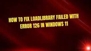 How to Fix Loadlibrary Failed With Error 126 in Windows 11