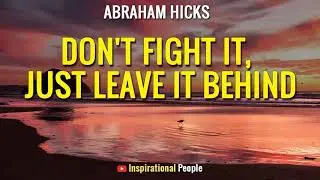 Abraham Hicks - DON'T FIGHT IT, JUST LEAVE IT BEHIND - Inspirational People [LOA]