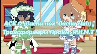 АСК 12 (Gacha nox, Gacha club) || Трансформеры Прайм, И.Н.М.Т ||