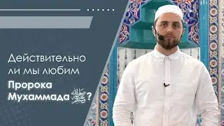 Действительно ли мы любим Пророка Мухаммада (мир ему и благословение) ?
