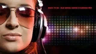 BACK TO 95 - OLD SKOOL HOUSE N GARAGE MIX