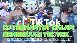 DJ TERHANYUT DALAM KEMESRAAN TIK TOK 2021 FULL BASS