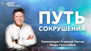 ПУТЬ СОКРУШЕНИЯ | Старший Пастор Игорь Голоскубов