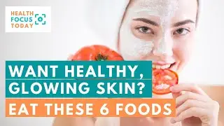 Want Healthy, Glowing Skin? Eat These 6 Foods