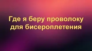 Где я беру проволоку для бисероплетения