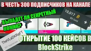 BlockStrike ОТКРЫТИЕ 100 КЕЙСОВ В ЧЕСТЬ 300 ПОДПИСЧИКОВ НА КАНАЛЕ