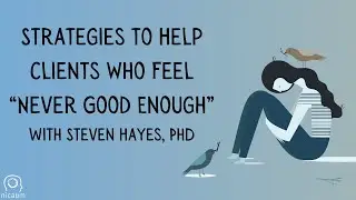 Strategies to Help Clients Who Feel “Never Good Enough” – with Steven Hayes, PhD