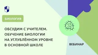 Обсудим с учителем. Обучение биологии на углублённом уровне в основной школе