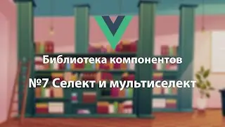 Библиотека компонентов №7 Селект и мультиселект
