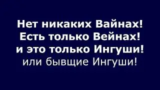 Есть только Вейнахи, и это только Ингуши!