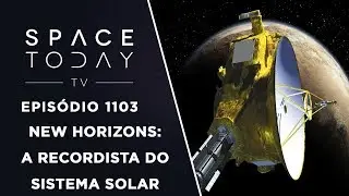 New Horizons: A Recordista do Sistema Solar - Space Today TV Ep.1103