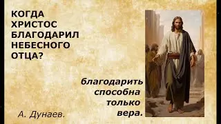 14 12 2023 А. Дунаев. Тема: Когда Христос благодарил небесного Отца?