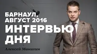 Интервью дня c Алексеем Манихиным. Барнаул, август 2016.