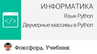 Информатика. Язык Python: Двумерные массивы в Python. Центр онлайн-обучения «Фоксфорд»
