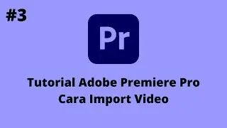 Tutorial Adobe Premiere Pro - Bagian 3 - Cara Import Video Ke Adobe Premiere