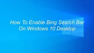 How To Enable Bing Search Bar On Windows 10 Desktop