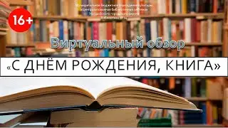 Виртуальный обзор "С днем рождения, книга!" 16+