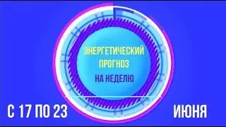 Энергетический прогноз на неделю с 17 по 23 июня