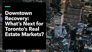 Downtown Recovery: What's Next for Toronto's Real Estate Markets?