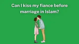 Can I Kiss My Fiance Before Marriage In Islam?