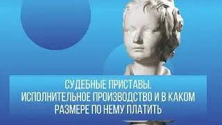 Судебные приставы. Исполнительное производство и в каком размере по нему платить