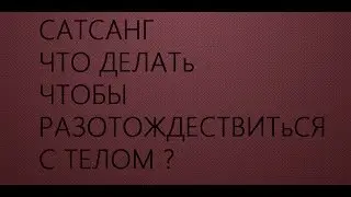 Просветление.Что делать чтобы разотождествиться с телом. Как просветлеть. Как стать просветленным.