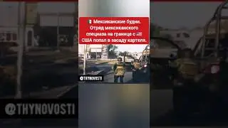 🇲🇽МЕКСИКАНСКИЕ БУДНИ. ОТРЯД МЕКСИКАНСКОГО СПЕЦНАЗА НА ГРАНИЦЕ С 🇺🇸США ПОПАЛ В ЗАСАДУ КАРТЕЛЯ.