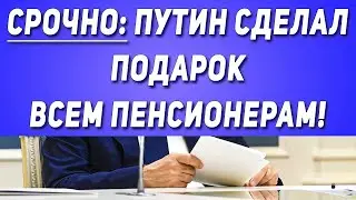Срочно: Путин сделал ПОДАРОК всем Пенсионерам!