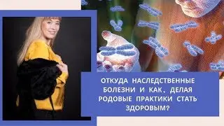 6 Откуда наследственные болезни и как, делая родовые практики стать здоровым