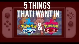 Top 5 Things I Want in Pokemon Sword and Shield