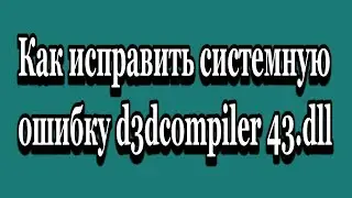 Как исправить системную ошибку d3dcompiler 43dll