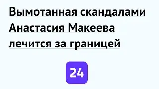 Вымотанная скандалами Анастасия Макеева лечится за границей
