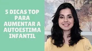 5 Dicas Top para Aumentar a Autoestima Infantil | Usando a Psicologia