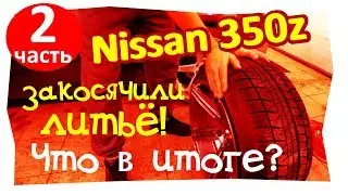 Ниссан 350z Закосячили новое литьё часть 2 Итог