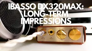 iBasso DX320MAX: Long-Term Review and Updated Impressions